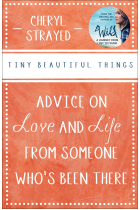 Tiny Beautiful Things: Advice on Love and Life from Someone Whos Been There