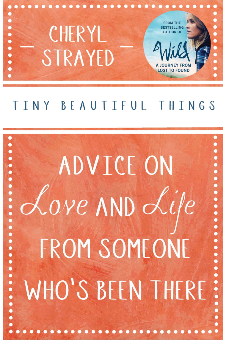 Tiny Beautiful Things: Advice on Love and Life from Someone Whos Been There