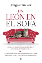 Un león en el sofá. Cómo los gatos nos domesticaron y se apoderaron del mundo