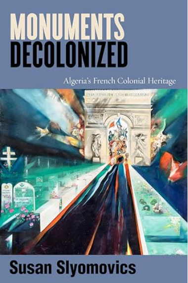 Monuments Decolonized: Algeria's French Colonial Heritage (Worlding the Middle East)