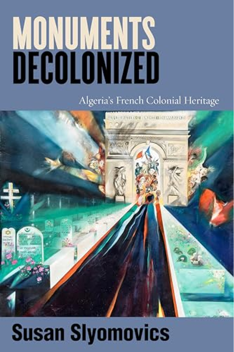 Monuments Decolonized: Algeria's French Colonial Heritage (Worlding the Middle East)