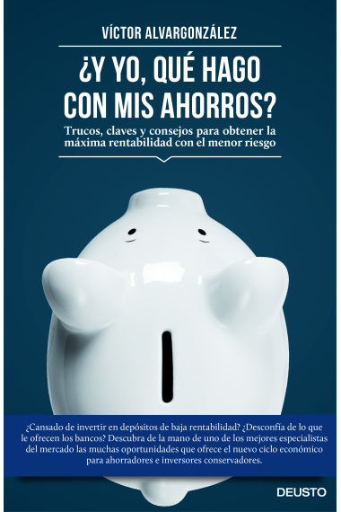 ¿Y yo qué hago con mis ahorros?. Trucos, claves y consejos para obtener la máxima rentabilidad con el menor riesgo