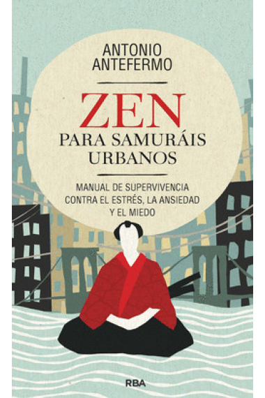 Zen para samurais urbanos. Manual de supervivencia contra el estrés, la ansiedad y el miedo