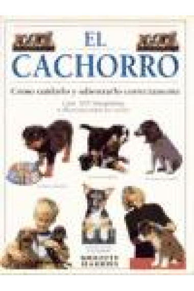 El cachorro. Cómo cuidarlo y adriestrarlo correctamente