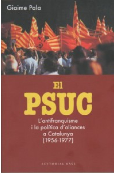 El PSUC. L'antifranquisme i la política d'aliances a Catalunya (1956-1977)