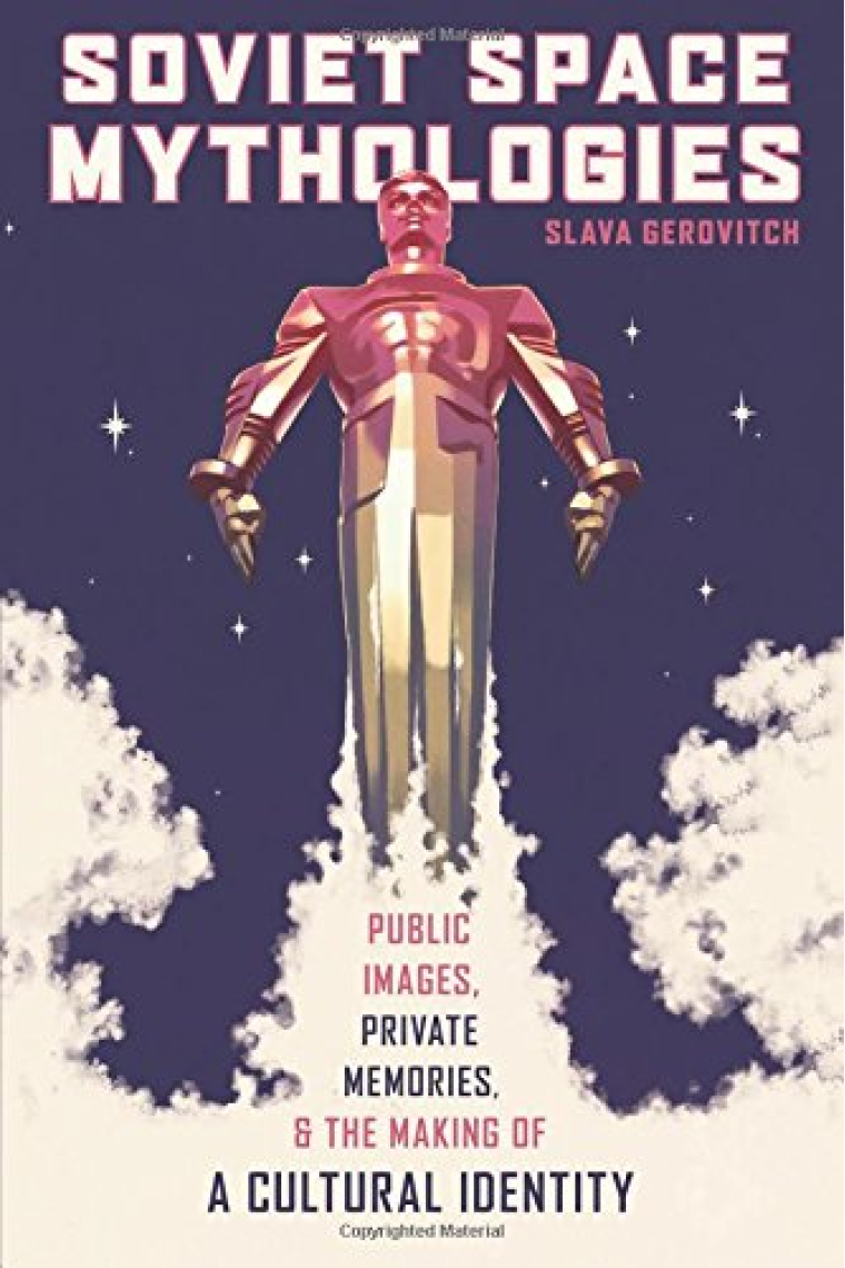 Soviet Space Mythologies: Public Images, Private Memories, and the Making of a Cultural Identity