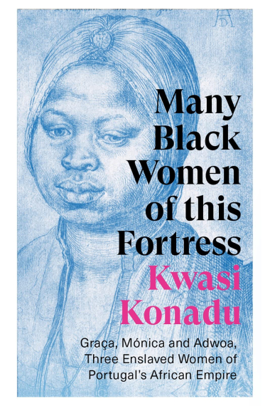 Many Black Women of this Fortress: Graça, Mónica and Adwoa, Three Enslaved Women of Portugals African Empire