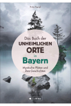 Das Buch der unheimlichen Orte in Bayern: Mystische Plätze und ihre Geschichten