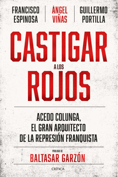 Castigar a los rojos. Acedo Colunga, el gran arquitecto de la represión franquista