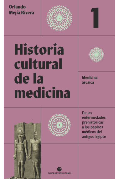 Historia cultural de la medicina. Vol. 1. Medicina arcaica. De las enfermedades prehistóricas a los papiros médicos del antiguo Egipto