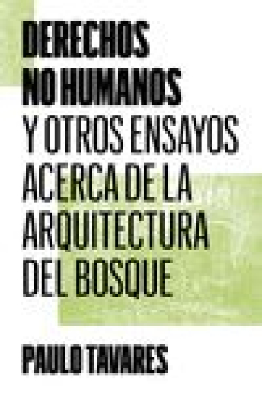 Derechos no humanos. Y otros ensayos acerca de la arquitectura del bosque