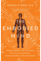 The Embodied Mind: Understanding the Mysteries of Cellular Memory, Consciousness, and Our Bodies