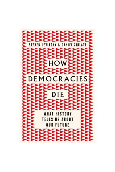 How Democracies Die : What History Tells Us About Our Future