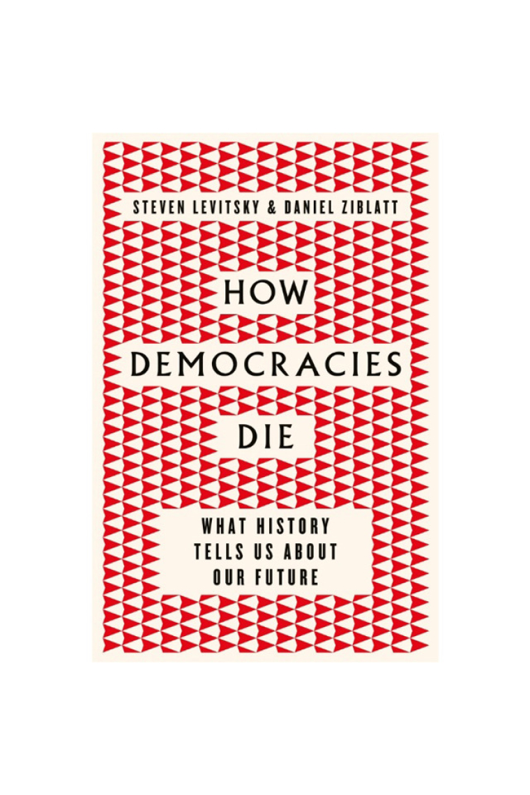 How Democracies Die : What History Tells Us About Our Future