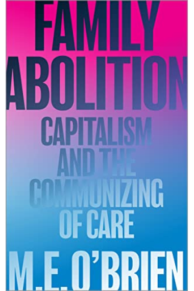 Family Abolition: Capitalism and the Communizing of Care