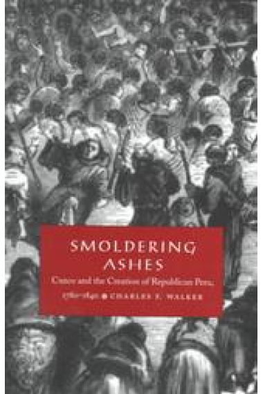 Smoldering ashes. Cuzco and the creation of republican Peru, 1780-1840