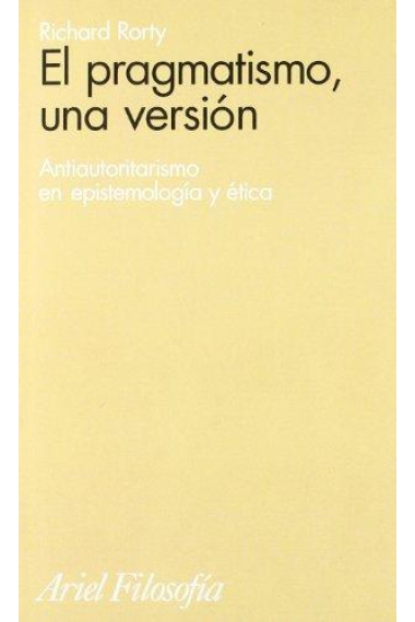 El pragmatismo, una versión (Antiautoritarismo en epistemología y ética)