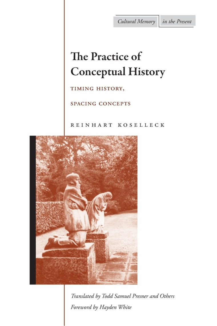 The Practice of Conceptual History: Timing History, Spacing Concepts (Cultural Memory in the Present)