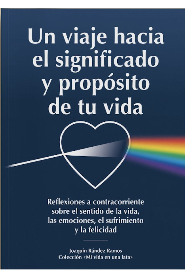 Un viaje hacia el significado y propósito de tu vida. Reflexiones a contracorriente sobre el sentido de la vida, las emociones, el sufrimiento y la felicidad