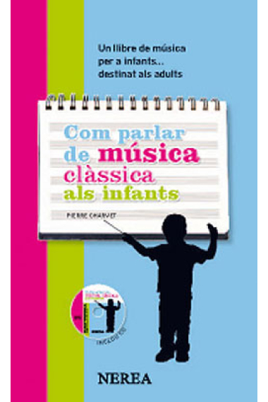 Com parlar de música clàssica als infants. Un llibre de música per a infants... destinat als adults (Inclou CD)