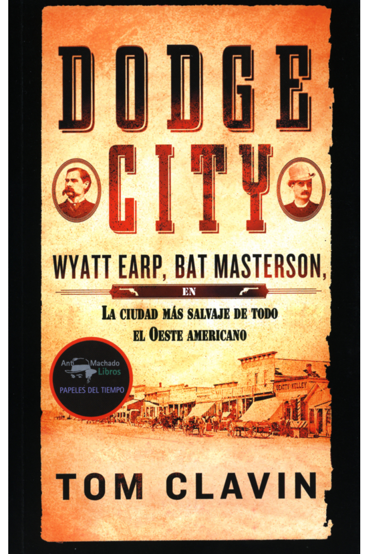 Dodge City. Wyatt Earp, Bat Masterson, la ciudad más salvaje de todo el Oeste americano