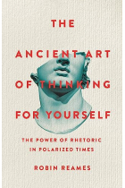 The Ancient Art of Thinking For Yourself: The Power of Rhetoric in Polarized Times