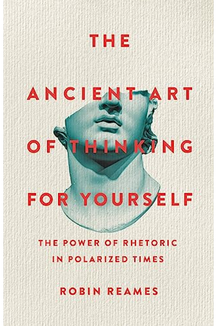 The Ancient Art of Thinking For Yourself: The Power of Rhetoric in Polarized Times