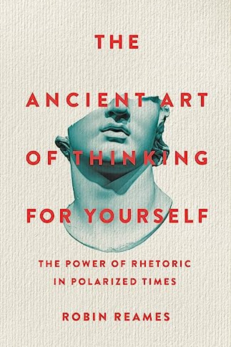 The Ancient Art of Thinking For Yourself: The Power of Rhetoric in Polarized Times