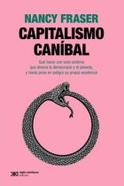 Capitalismo caníbal. Qué hacer con este sistema que devora la democracia y el planeta, y hasta pone en peligro su propia existencia