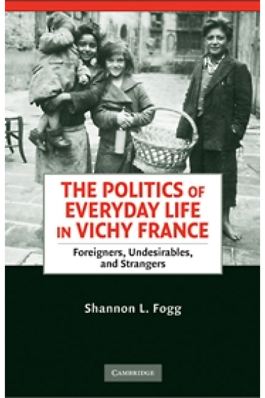 The politics of everyday life in Vichy France. Foreigners, undesirables, and strangers