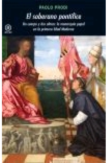 El soberano pontífice. Un cuerpo y dos almas: la monarquía papal en la primera Edad Moderna