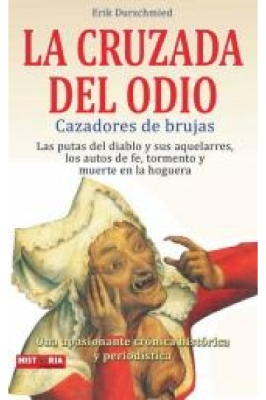 La cruzada del odio. Cazadores de brujas. La putas del diablo y sus aquelarres, los autos de fe, tormento y muerte en la hoguera