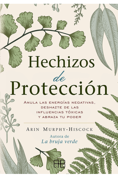 Hechizos de protección. Anula las energías negativas, deshazte de las influencias tóxicas y abraza tu poder