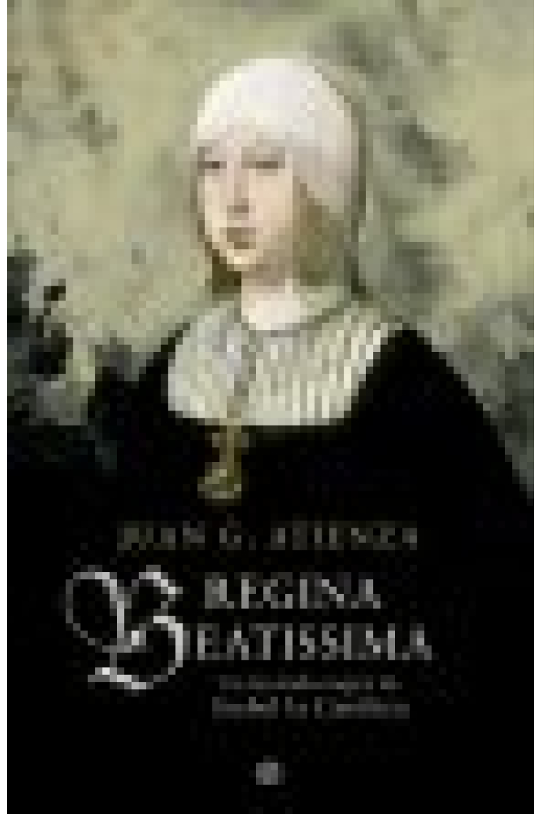 Regina Beatissima. La leyenda negra de Isabel la Católica