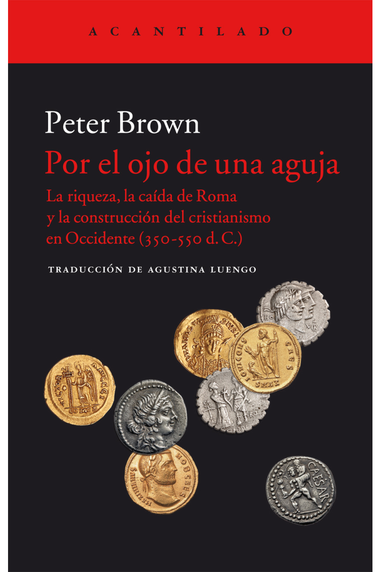 Por el ojo de una aguja: la riqueza, la caída de Roma y la construcción del cristianismo en Occidente (350-550 d.C)