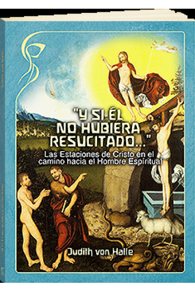 Y si Él no hubiera resucitado... (Las estaciones de Cristo en el camino hacia el Hombre Espiritual)