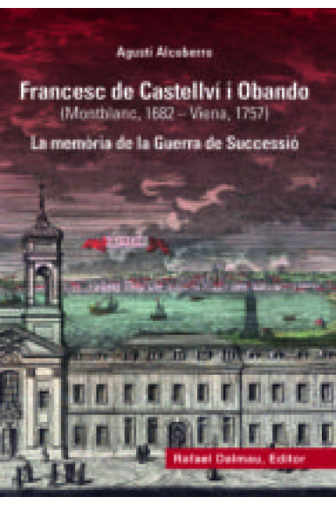 Francesc de Castellví i Obando (Montblanc, 1682 - Viena, 1757). La memòria de la Guerra de Successió