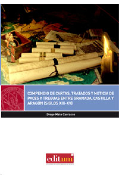 Compendio de cartas,tratados y noticia de paces y treguas entre Granada,Castilla y Aragón (siglos XIII-XV)