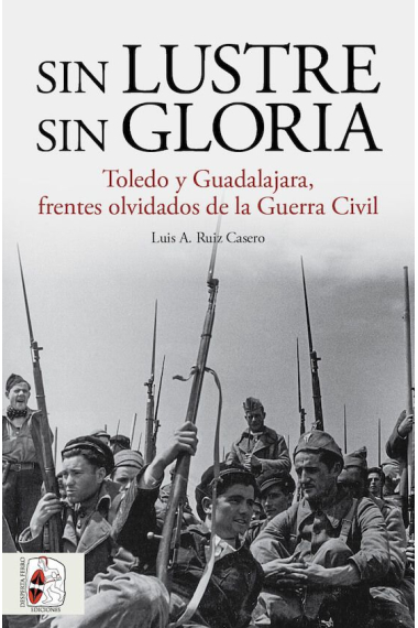 Sin lustre, sin gloria. Toledo y Guadalajara, frentes olvidados de la Guerra Civil española