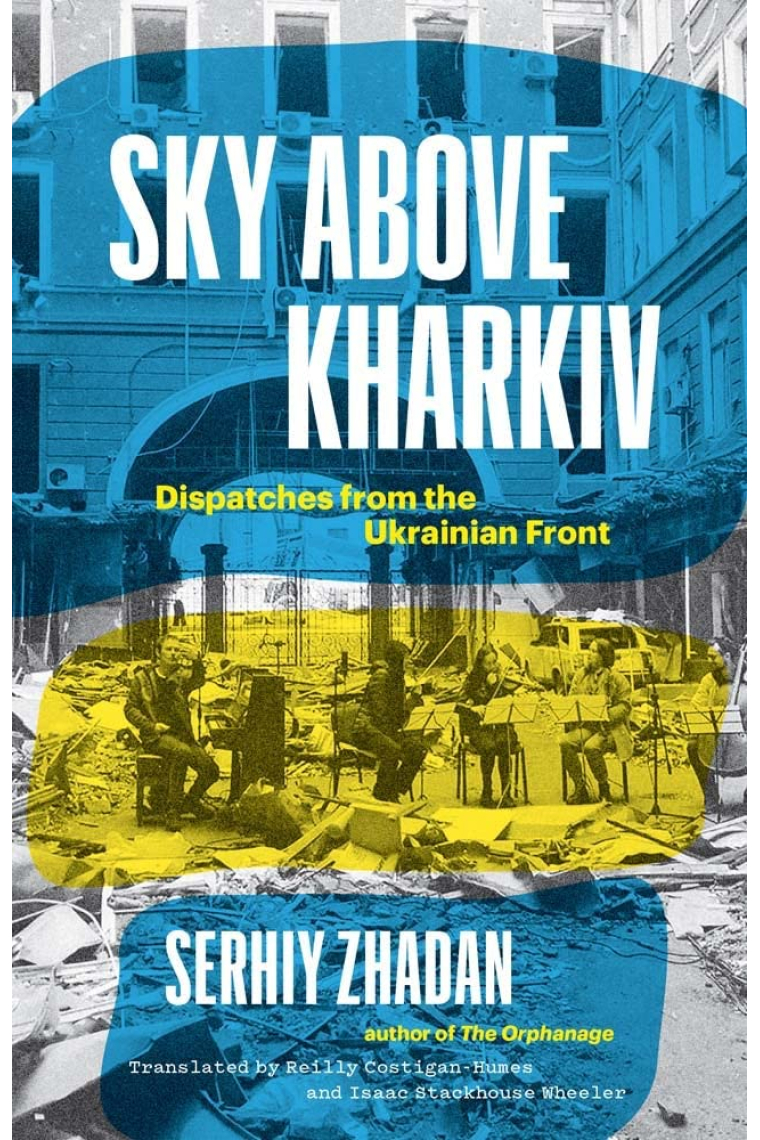 Sky Above Kharkiv: Dispatches from the Ukrainian Front (The Margellos World Republic of Letters)