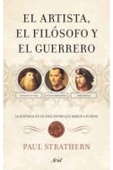 El artista, el filósofo y el guerrero. La historia de un encuentro que marcó Europa (Leonardo da Vinci, Maquiavelo, César Borgia)