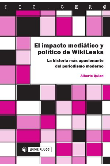 El impacto mediático y político de WikiLeaks. La historia más apasionante del periodismo moderno