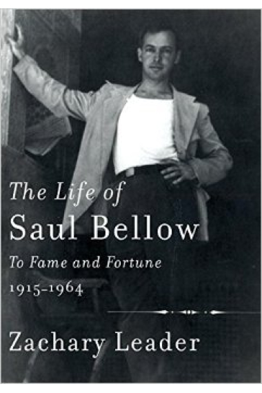 The Life of Saul Bellow: To Fame and Fortune, 1915-1964