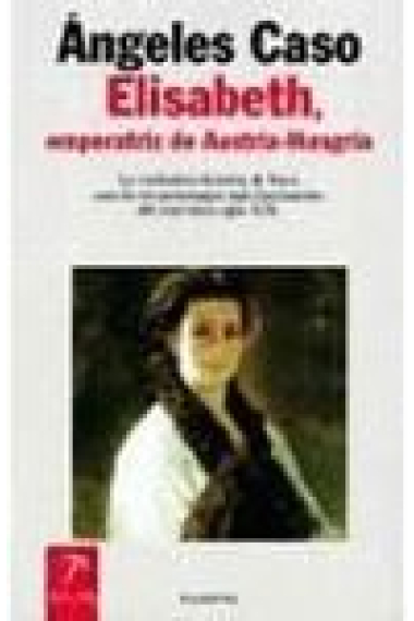 Elisabeth, emperatriz de Austria-Hungría. La verdadera historia de Sissi, uno de los personajes más fascinantes del convulso siglo XIX