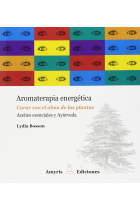 Aromaterapia energética. Curar con el alma de las plantas. Aceites esenciales y Ayúrveda