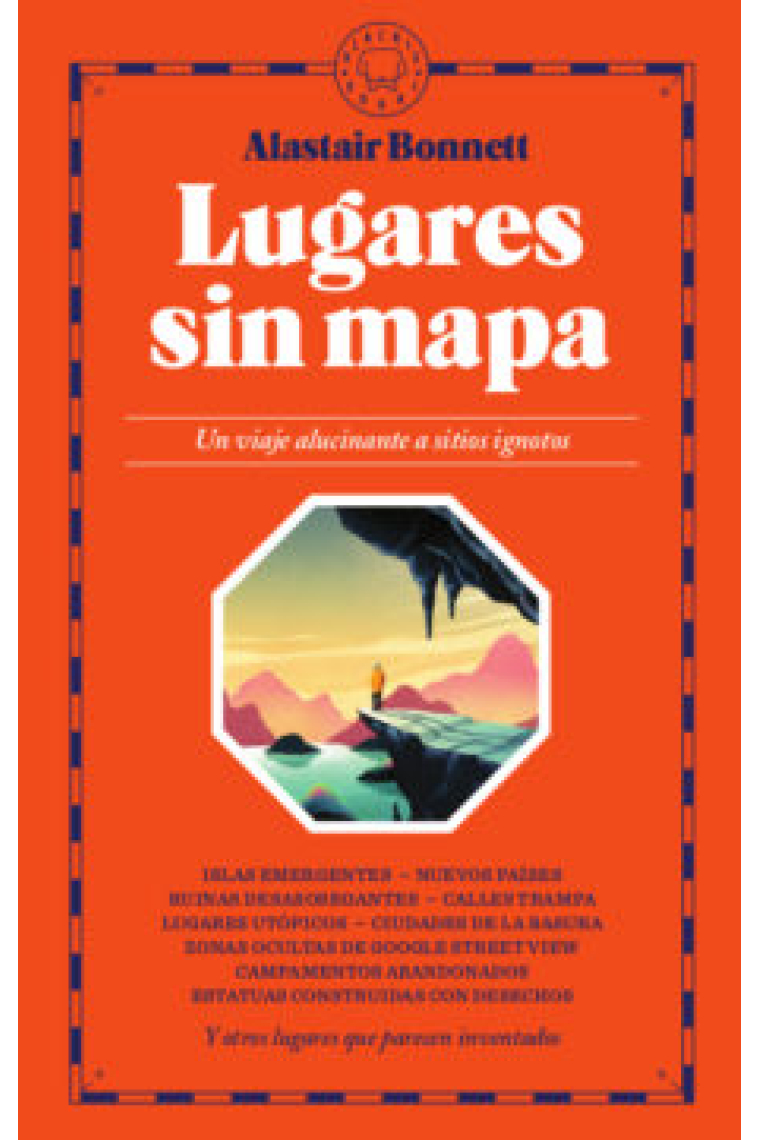 Lugares sin mapa. Un viaje alucinante a sitios ignotos