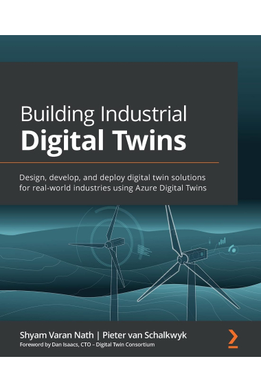 Building Industrial Digital Twins: Design, develop, and deploy digital twin solutions for real-world industries using Azure Digital Twins