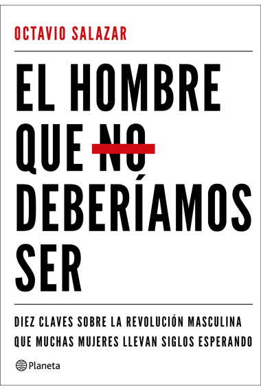 El hombre que no deberíamos ser. Diez claves sobre la revolución masculina que muchas mujeres llevan siglos esperando