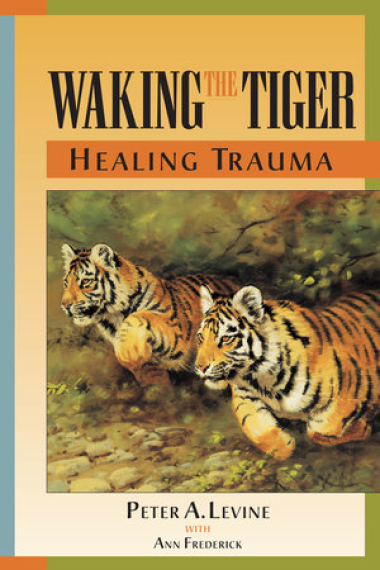 Waking the Tiger: Healing Trauma: The Innate Capacity to Transform Overwhelming Experiences