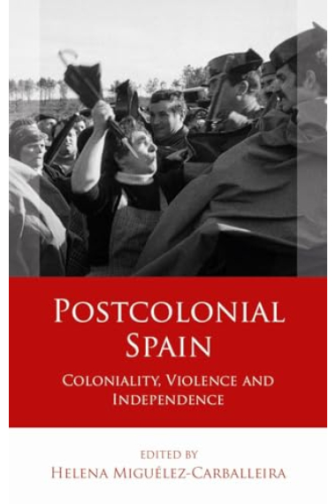 Postcolonial Spain: Coloniality, Violence and Independence (Iberian and Latin American Studies)